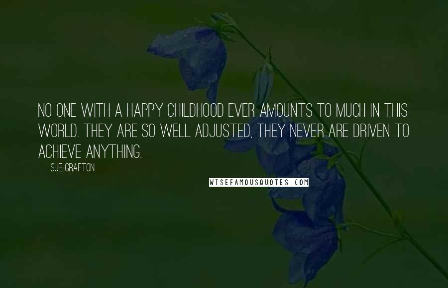 Sue Grafton Quotes: No one with a happy childhood ever amounts to much in this world. They are so well adjusted, they never are driven to achieve anything.