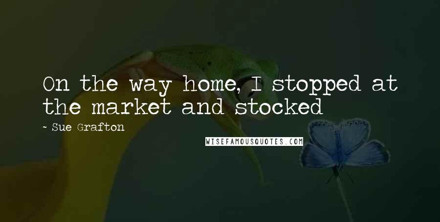Sue Grafton Quotes: On the way home, I stopped at the market and stocked
