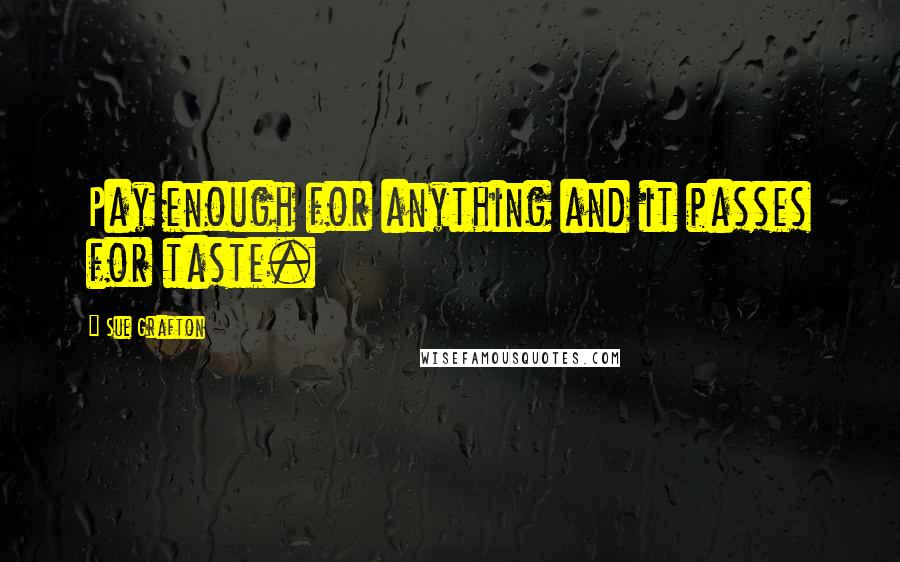 Sue Grafton Quotes: Pay enough for anything and it passes for taste.