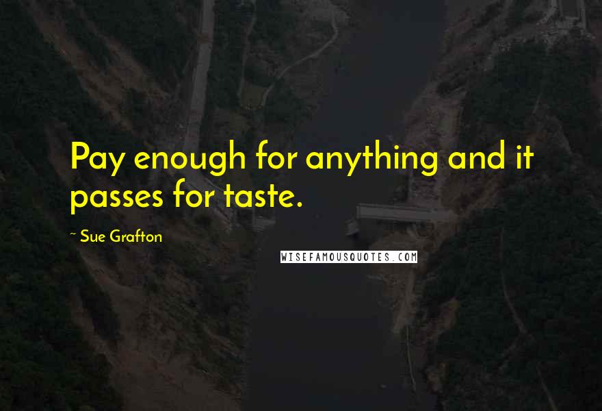 Sue Grafton Quotes: Pay enough for anything and it passes for taste.