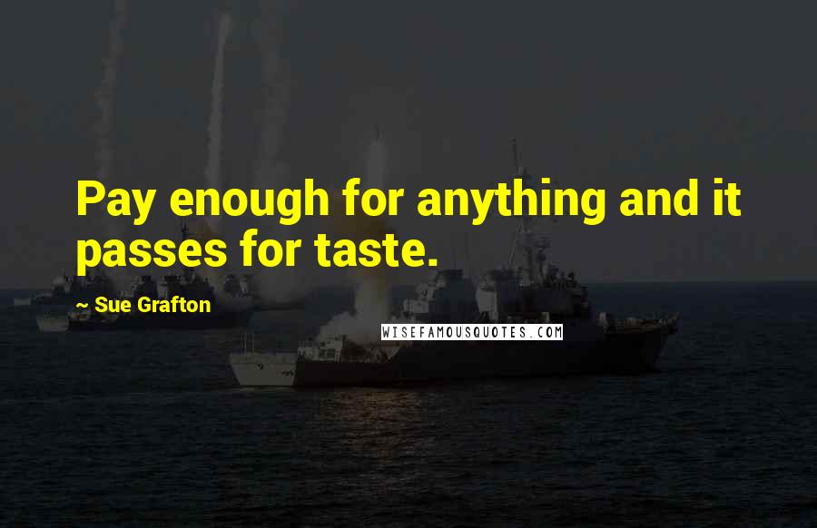 Sue Grafton Quotes: Pay enough for anything and it passes for taste.
