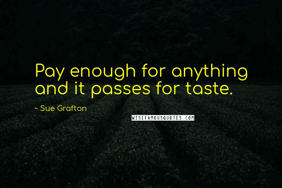 Sue Grafton Quotes: Pay enough for anything and it passes for taste.