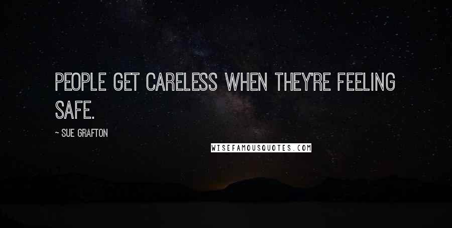 Sue Grafton Quotes: People get careless when they're feeling safe.