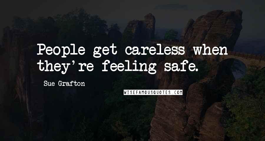 Sue Grafton Quotes: People get careless when they're feeling safe.