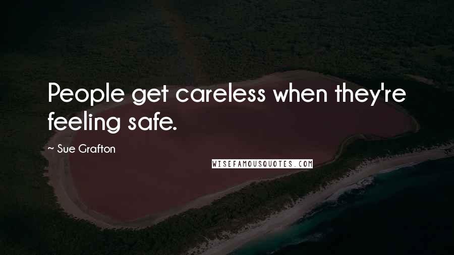 Sue Grafton Quotes: People get careless when they're feeling safe.