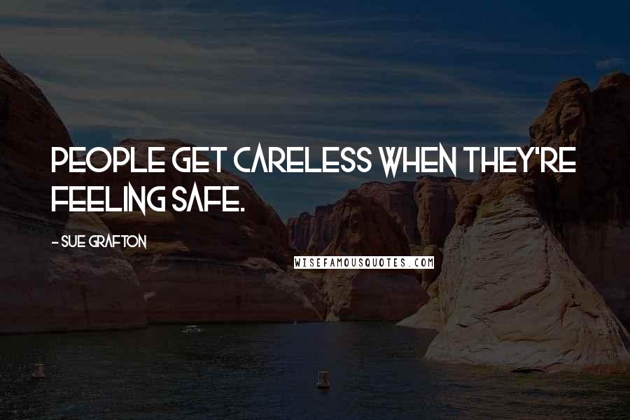 Sue Grafton Quotes: People get careless when they're feeling safe.