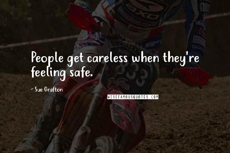 Sue Grafton Quotes: People get careless when they're feeling safe.