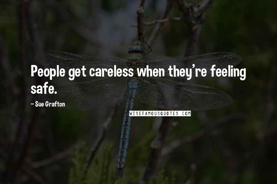 Sue Grafton Quotes: People get careless when they're feeling safe.