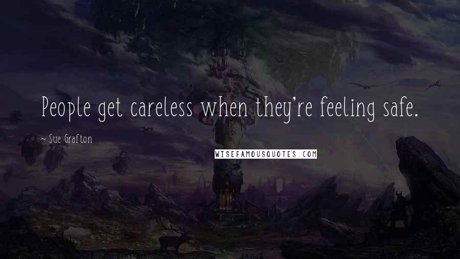 Sue Grafton Quotes: People get careless when they're feeling safe.