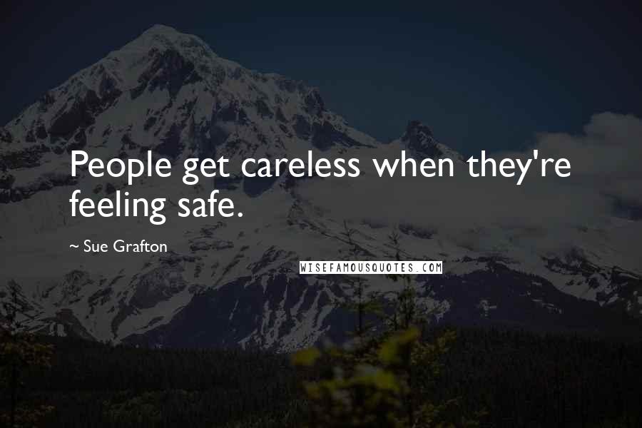 Sue Grafton Quotes: People get careless when they're feeling safe.