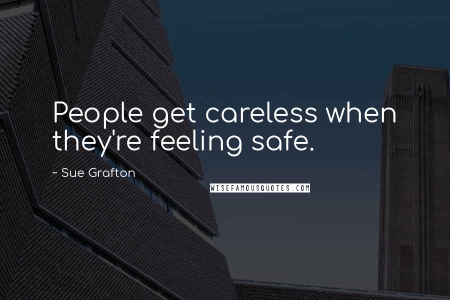 Sue Grafton Quotes: People get careless when they're feeling safe.