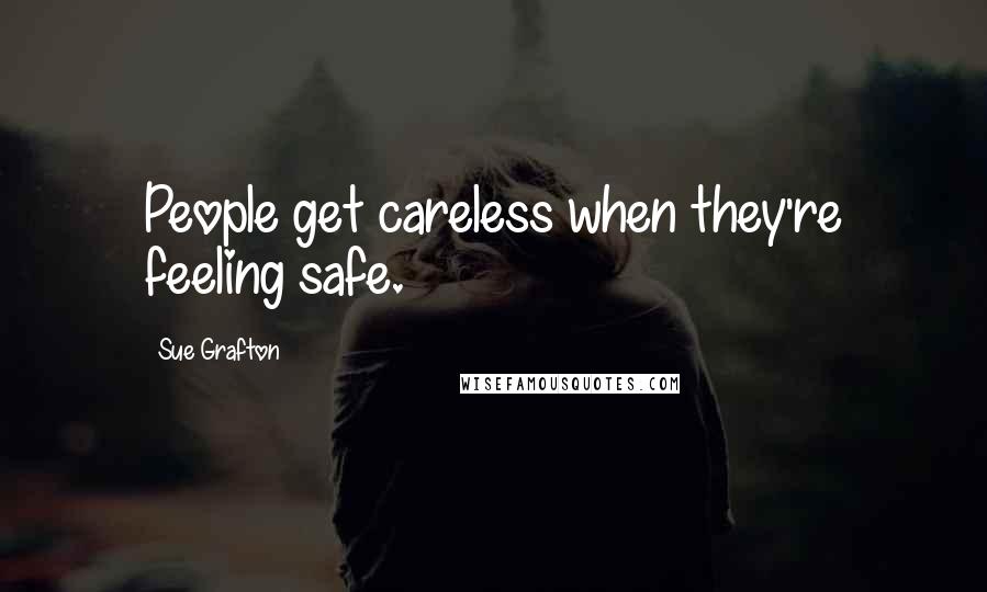 Sue Grafton Quotes: People get careless when they're feeling safe.