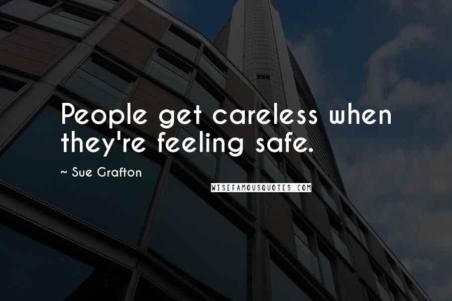 Sue Grafton Quotes: People get careless when they're feeling safe.