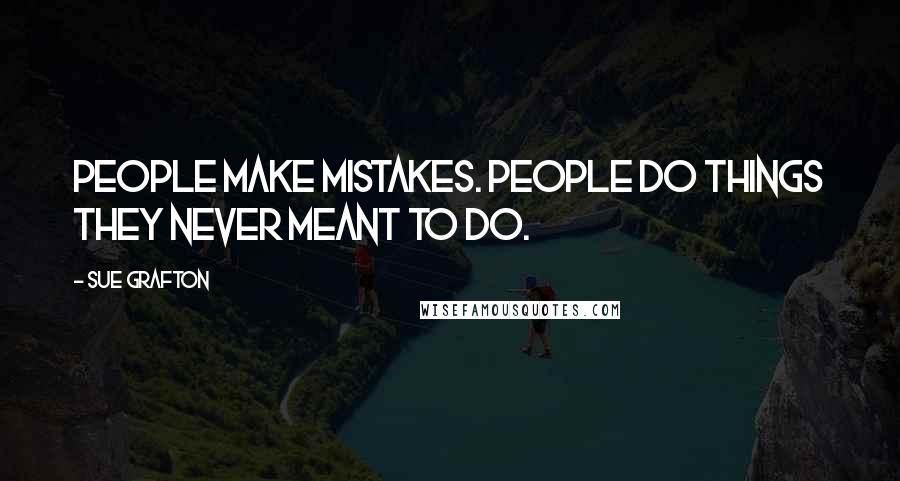 Sue Grafton Quotes: People make mistakes. People do things they never meant to do.