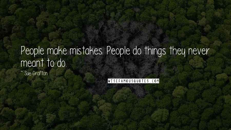 Sue Grafton Quotes: People make mistakes. People do things they never meant to do.