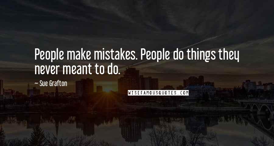 Sue Grafton Quotes: People make mistakes. People do things they never meant to do.