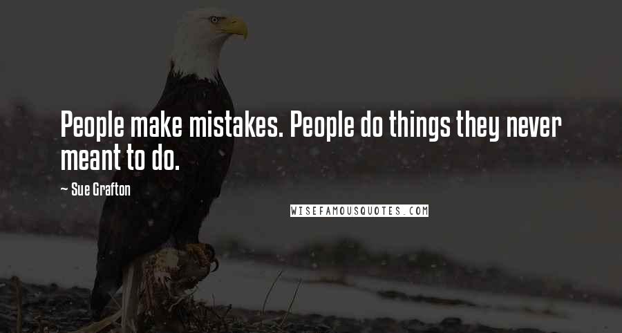 Sue Grafton Quotes: People make mistakes. People do things they never meant to do.
