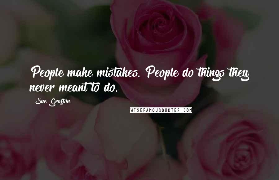 Sue Grafton Quotes: People make mistakes. People do things they never meant to do.