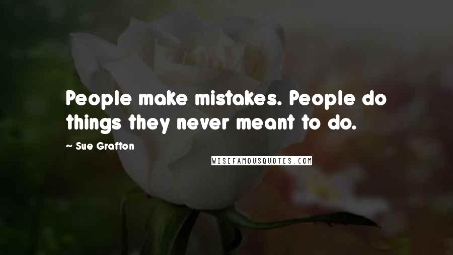 Sue Grafton Quotes: People make mistakes. People do things they never meant to do.