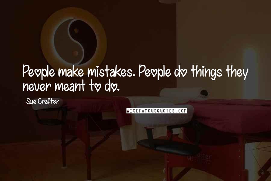 Sue Grafton Quotes: People make mistakes. People do things they never meant to do.