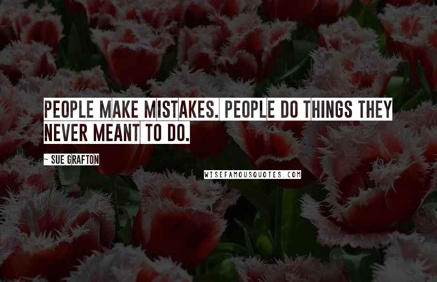 Sue Grafton Quotes: People make mistakes. People do things they never meant to do.