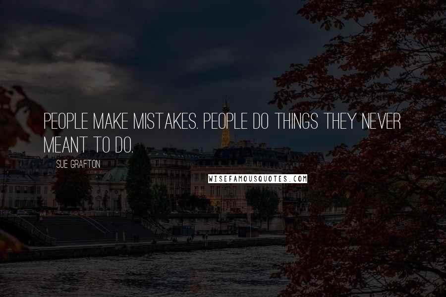 Sue Grafton Quotes: People make mistakes. People do things they never meant to do.