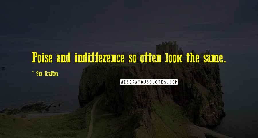 Sue Grafton Quotes: Poise and indifference so often look the same.