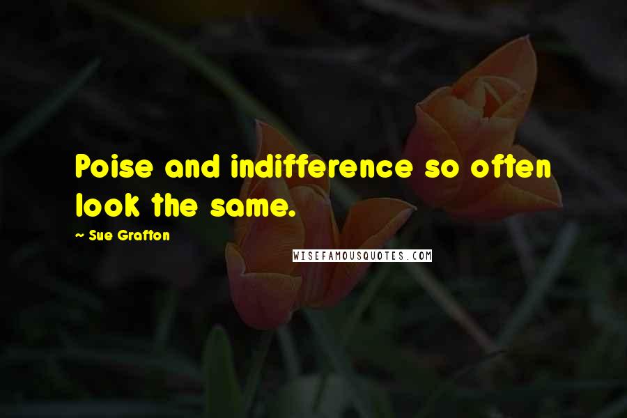 Sue Grafton Quotes: Poise and indifference so often look the same.