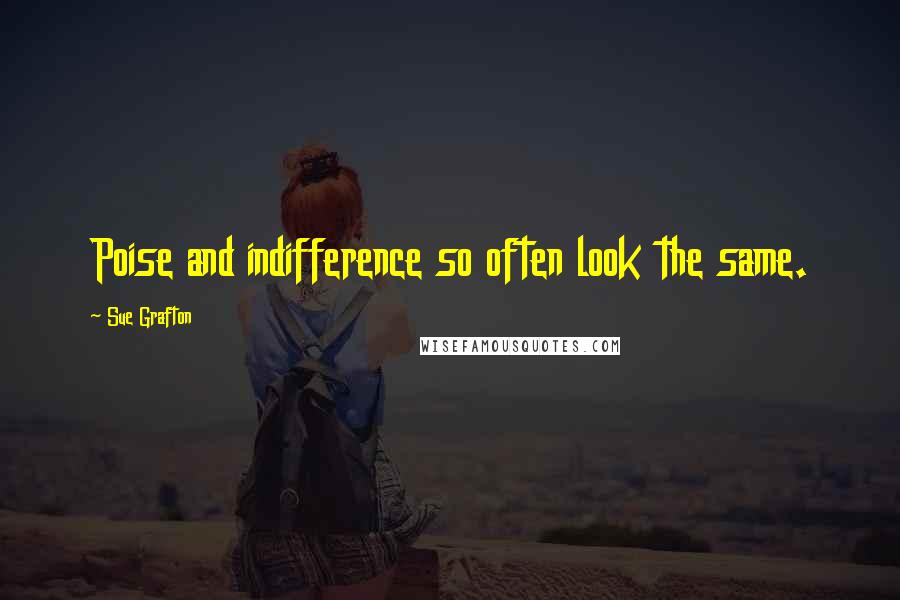 Sue Grafton Quotes: Poise and indifference so often look the same.