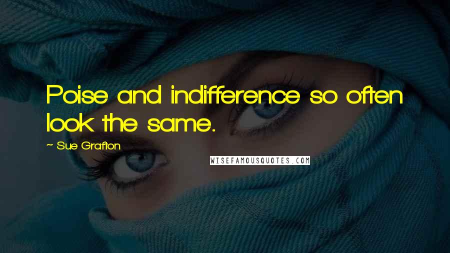 Sue Grafton Quotes: Poise and indifference so often look the same.