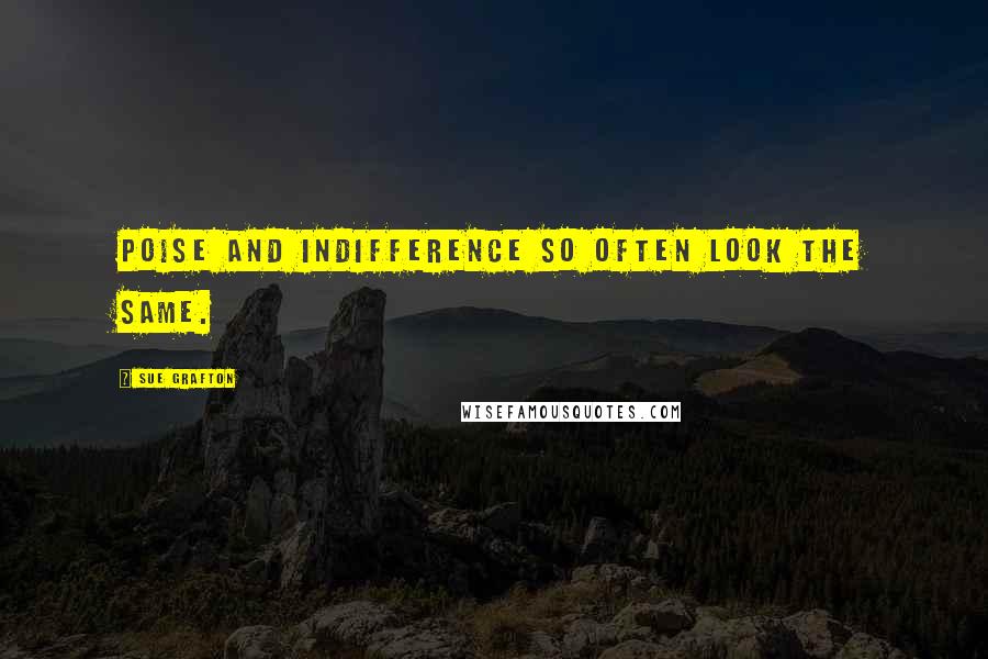 Sue Grafton Quotes: Poise and indifference so often look the same.