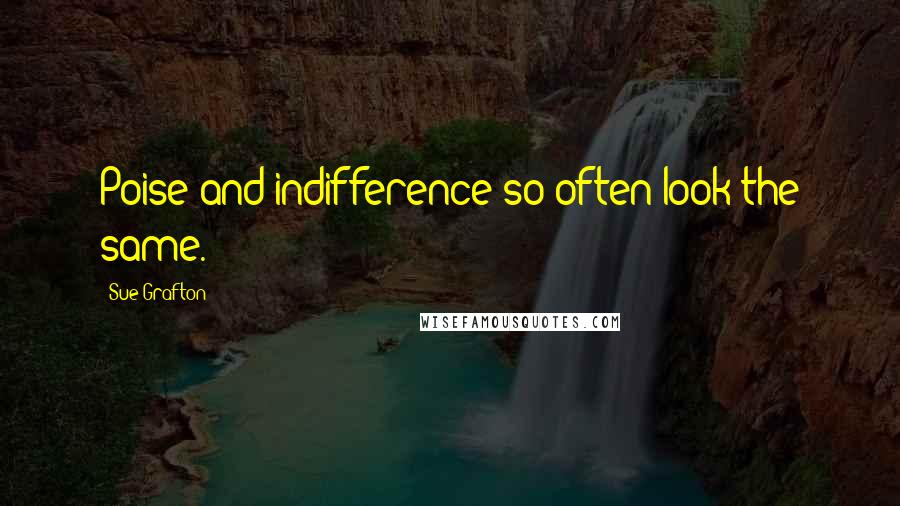 Sue Grafton Quotes: Poise and indifference so often look the same.
