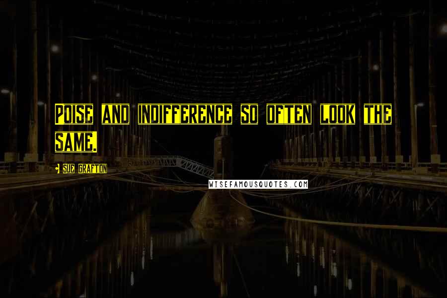 Sue Grafton Quotes: Poise and indifference so often look the same.