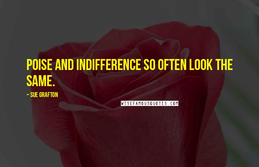 Sue Grafton Quotes: Poise and indifference so often look the same.