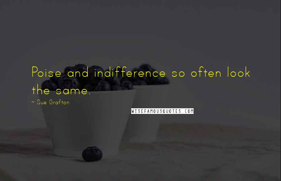 Sue Grafton Quotes: Poise and indifference so often look the same.