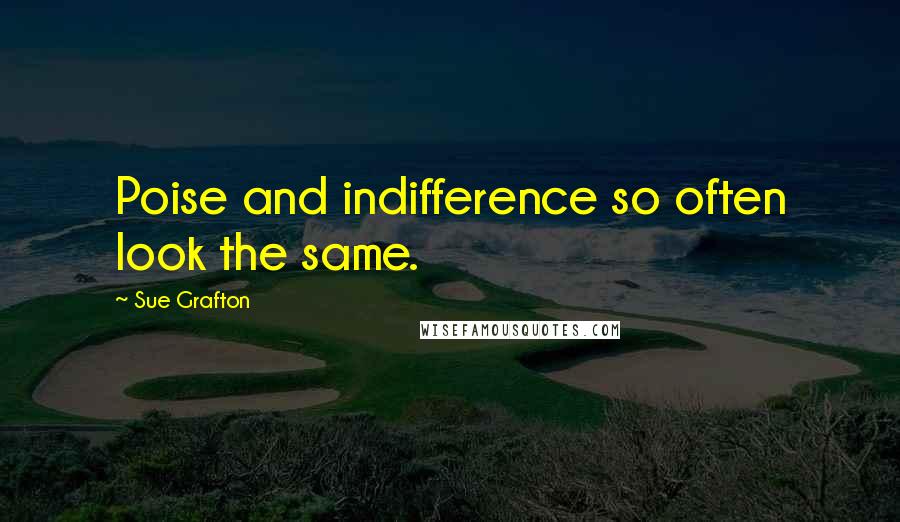 Sue Grafton Quotes: Poise and indifference so often look the same.