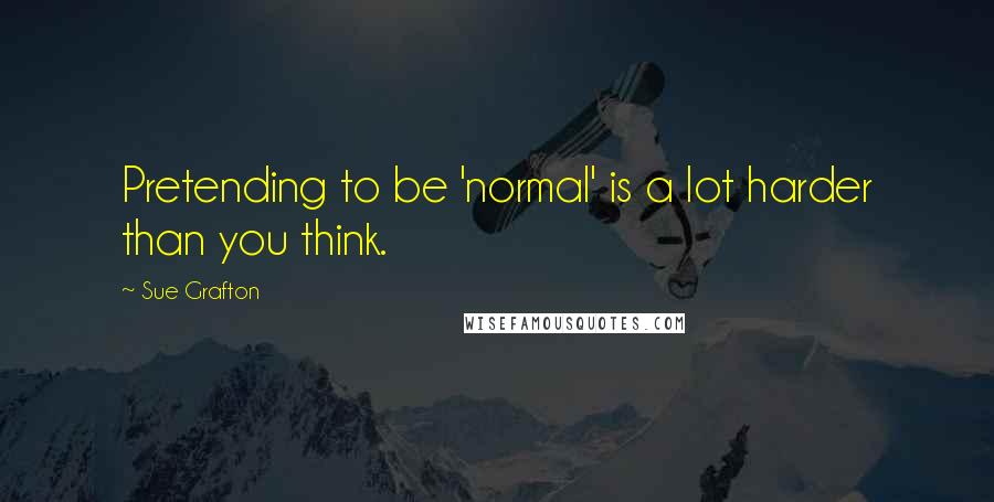 Sue Grafton Quotes: Pretending to be 'normal' is a lot harder than you think.