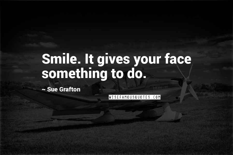 Sue Grafton Quotes: Smile. It gives your face something to do.