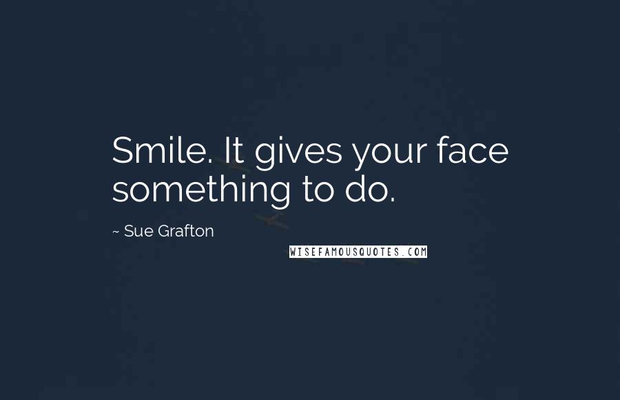 Sue Grafton Quotes: Smile. It gives your face something to do.