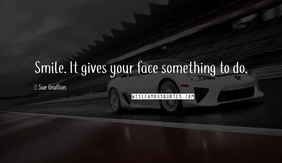 Sue Grafton Quotes: Smile. It gives your face something to do.