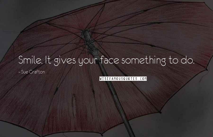 Sue Grafton Quotes: Smile. It gives your face something to do.