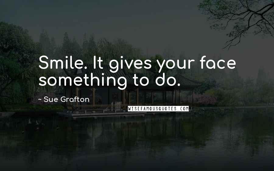 Sue Grafton Quotes: Smile. It gives your face something to do.