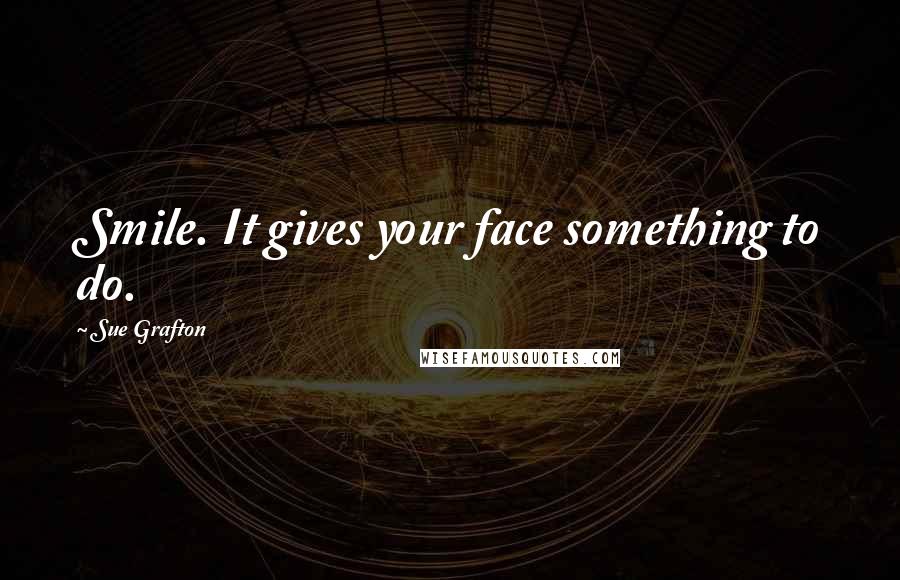 Sue Grafton Quotes: Smile. It gives your face something to do.