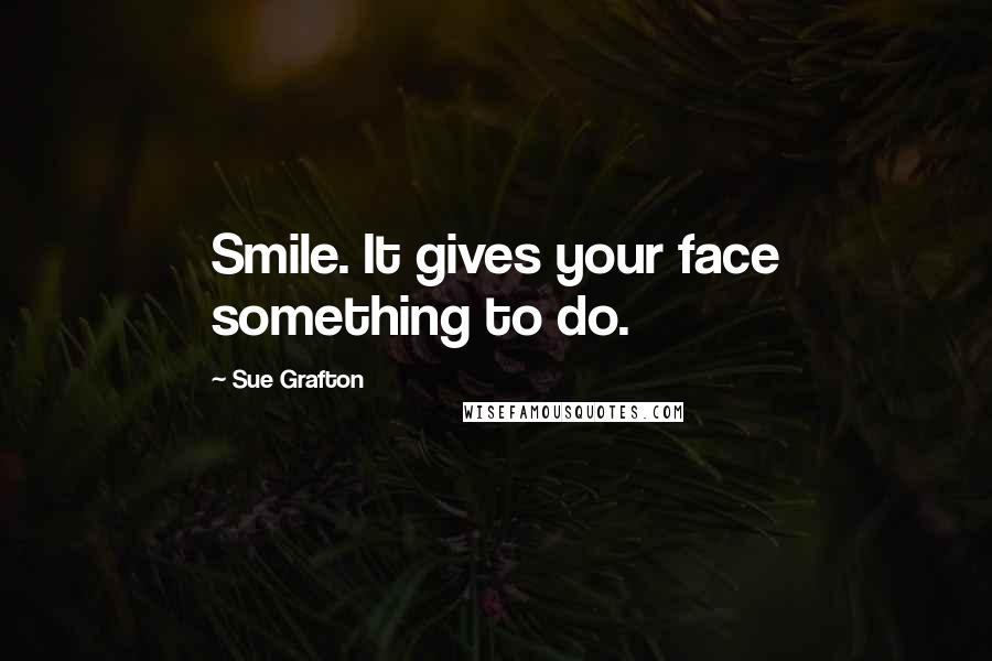 Sue Grafton Quotes: Smile. It gives your face something to do.