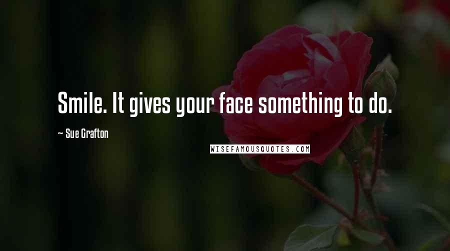 Sue Grafton Quotes: Smile. It gives your face something to do.