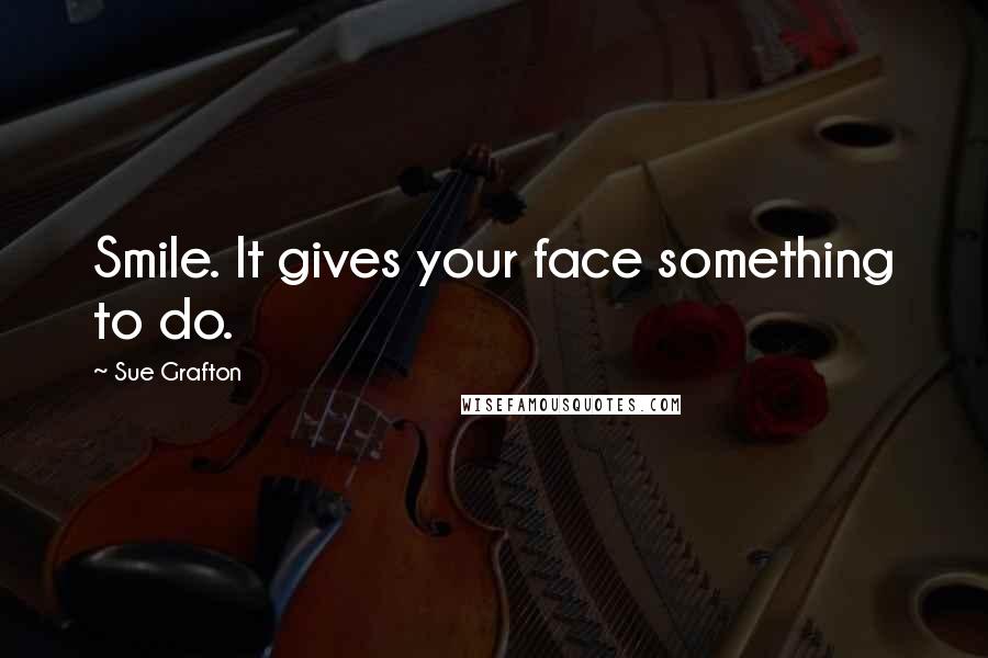 Sue Grafton Quotes: Smile. It gives your face something to do.