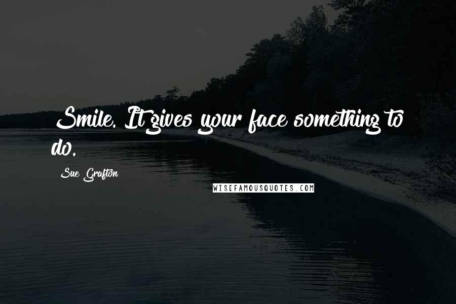 Sue Grafton Quotes: Smile. It gives your face something to do.