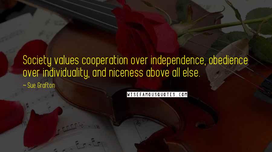 Sue Grafton Quotes: Society values cooperation over independence, obedience over individuality, and niceness above all else.