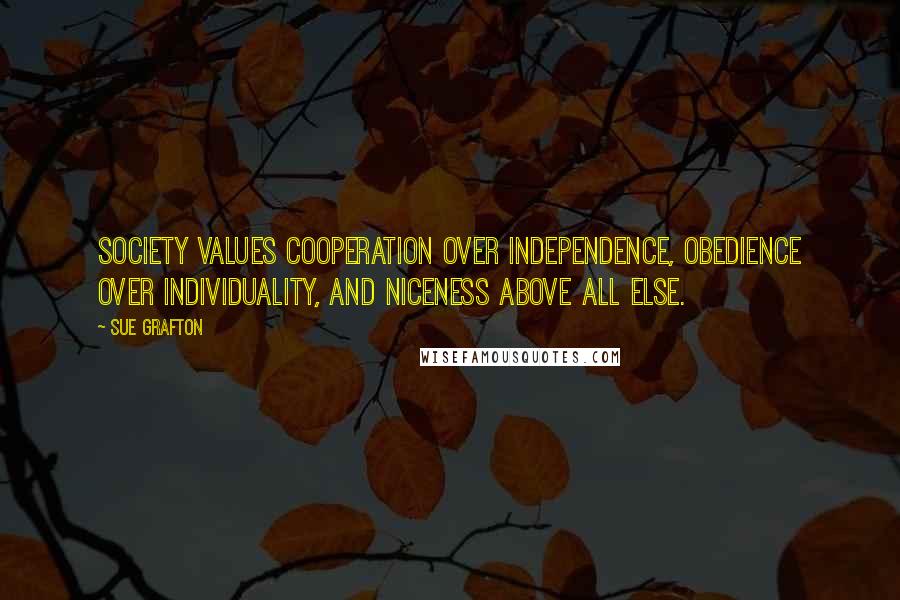 Sue Grafton Quotes: Society values cooperation over independence, obedience over individuality, and niceness above all else.