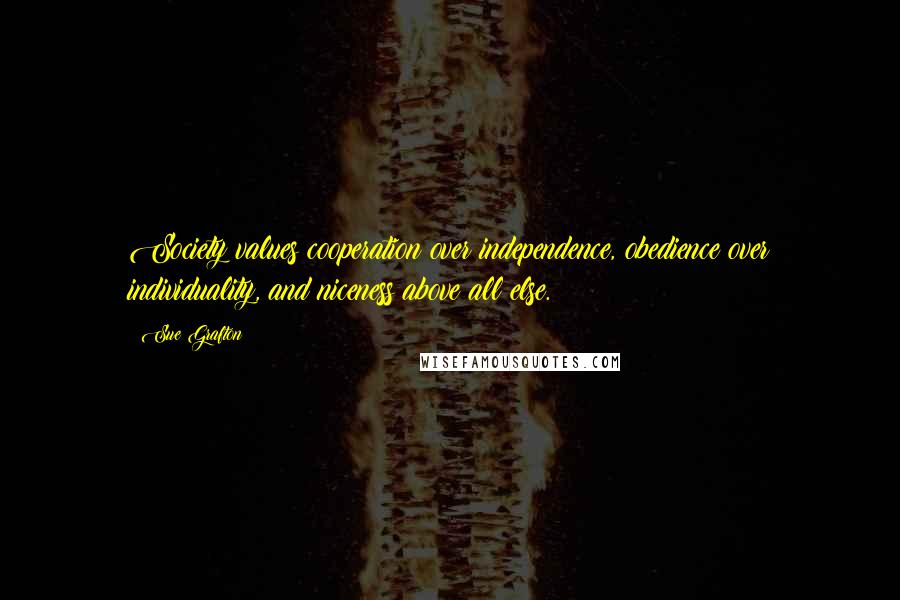 Sue Grafton Quotes: Society values cooperation over independence, obedience over individuality, and niceness above all else.